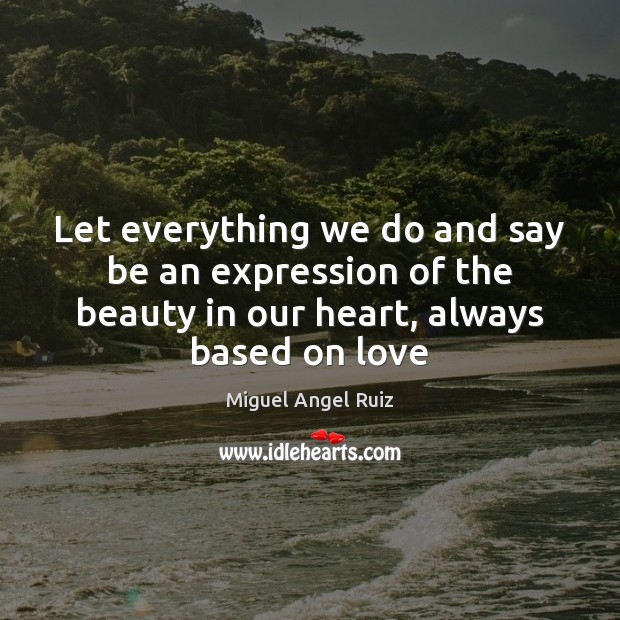 Let everything we do and say be an expression of the beauty Miguel Angel Ruiz Picture Quote