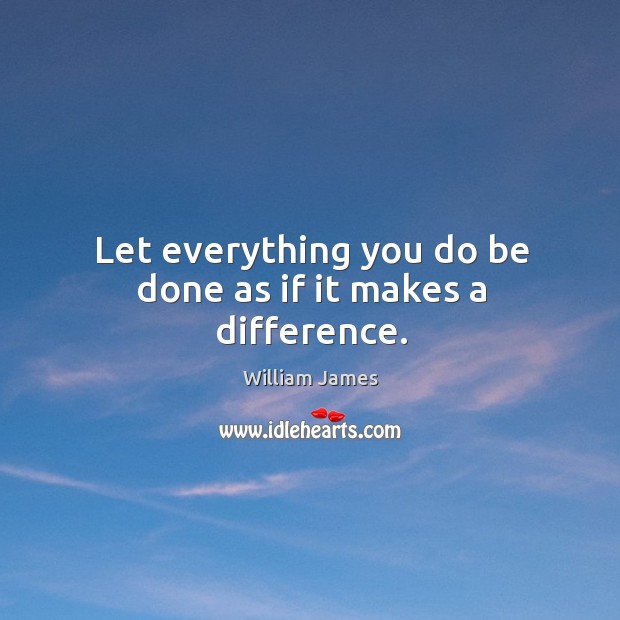Let everything you do be done as if it makes a difference. William James Picture Quote