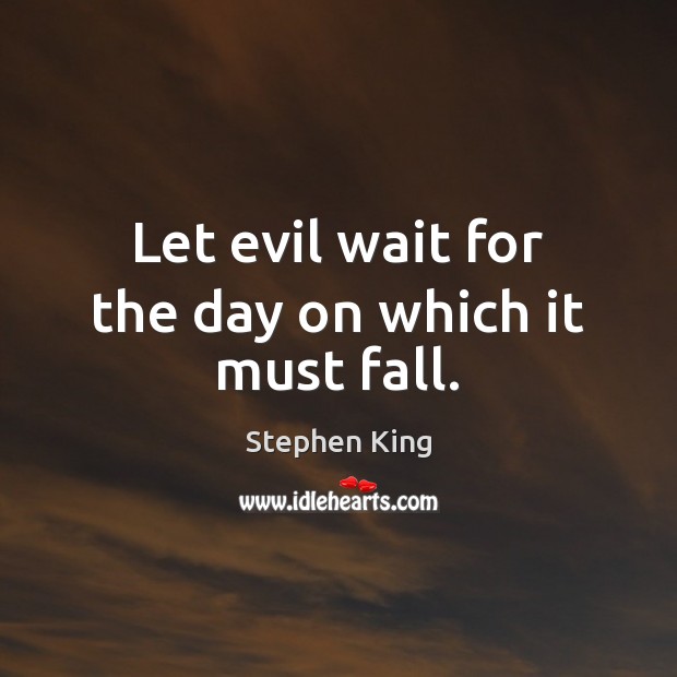 Let evil wait for the day on which it must fall. Stephen King Picture Quote