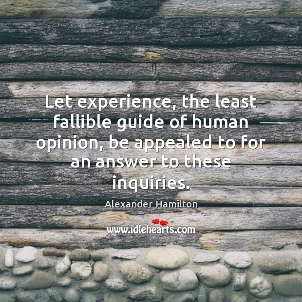 Let experience, the least fallible guide of human opinion, be appealed to Alexander Hamilton Picture Quote