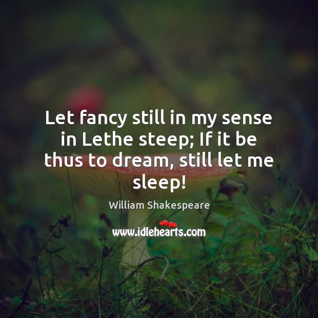 Let fancy still in my sense in Lethe steep; If it be thus to dream, still let me sleep! Dream Quotes Image