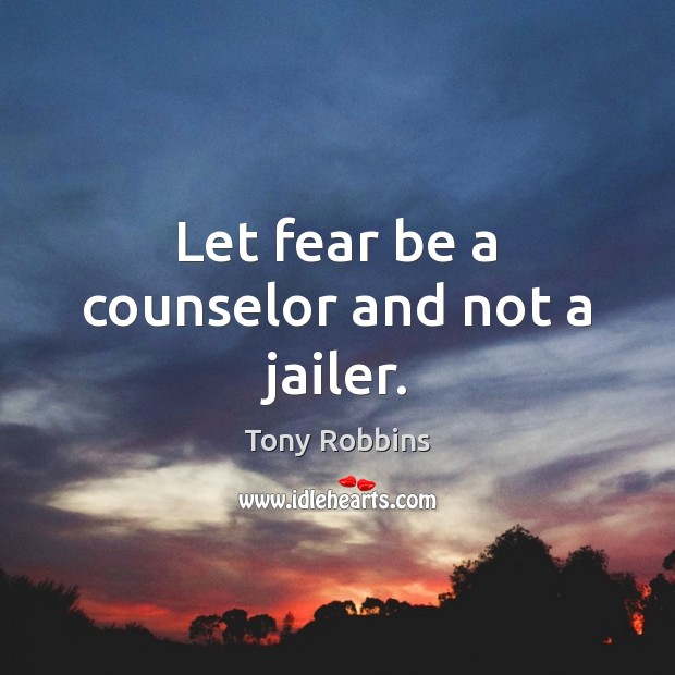 Let fear be a counselor and not a jailer. Tony Robbins Picture Quote