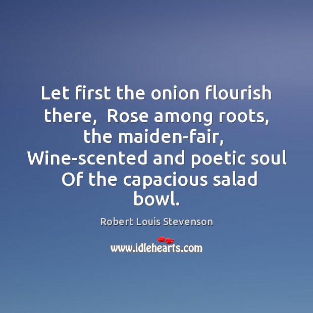 Let first the onion flourish there,  Rose among roots, the maiden-fair,  Wine-scented Robert Louis Stevenson Picture Quote