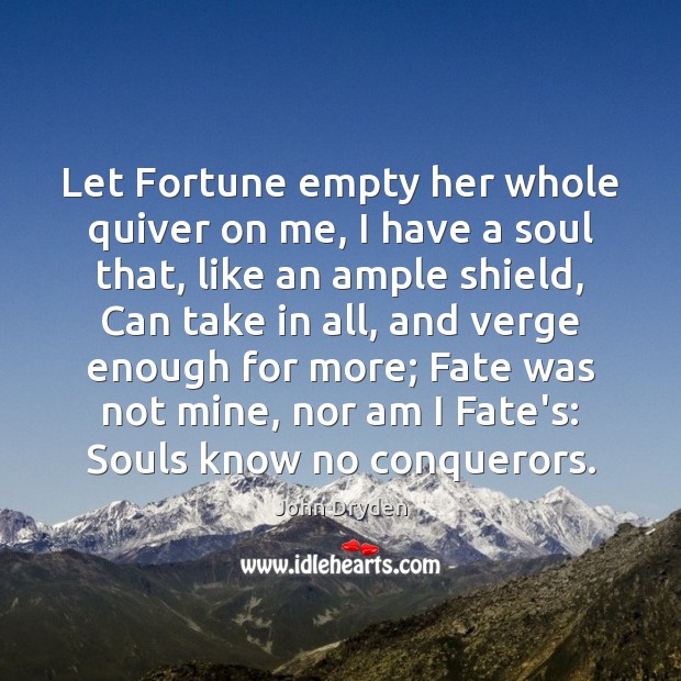 Let Fortune empty her whole quiver on me, I have a soul John Dryden Picture Quote