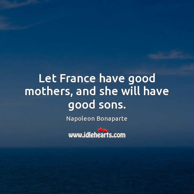 Let France have good mothers, and she will have good sons. Image