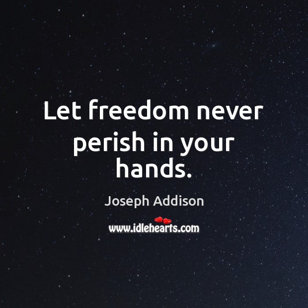 Let freedom never perish in your hands. Joseph Addison Picture Quote