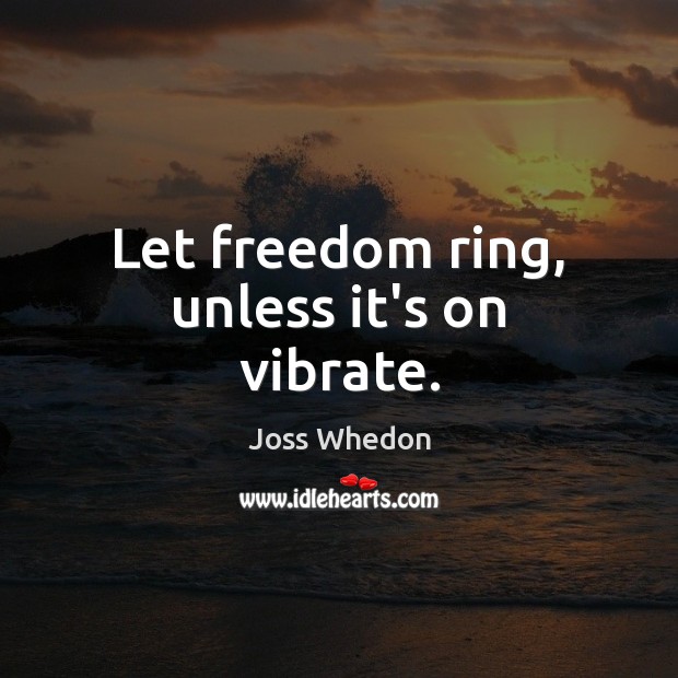 Let freedom ring, unless it’s on vibrate. Joss Whedon Picture Quote