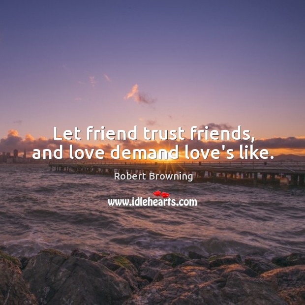 Let friend trust friends, and love demand love’s like. Robert Browning Picture Quote