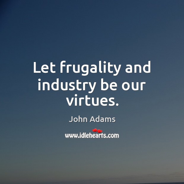 Let frugality and industry be our virtues. John Adams Picture Quote