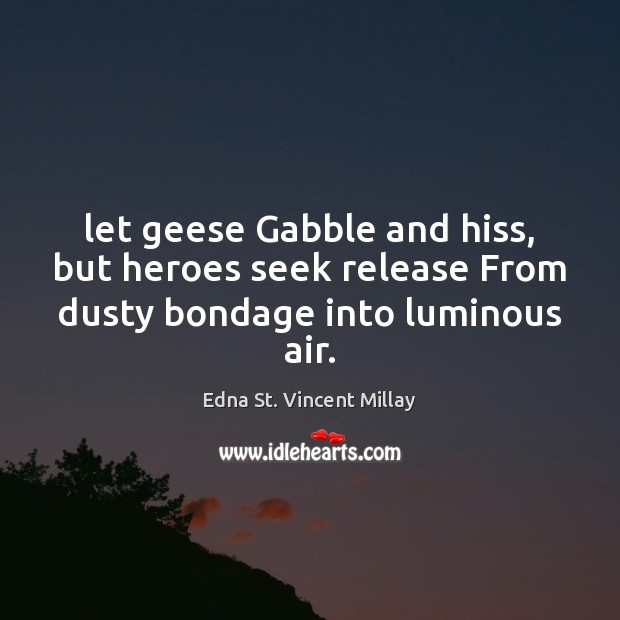 Let geese Gabble and hiss, but heroes seek release From dusty bondage into luminous air. Image
