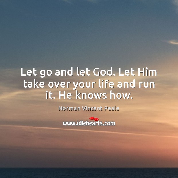 Let go and let God. Let Him take over your life and run it. He knows how. Let Go Quotes Image
