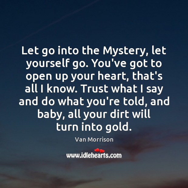 Let go into the Mystery, let yourself go. You’ve got to open Van Morrison Picture Quote