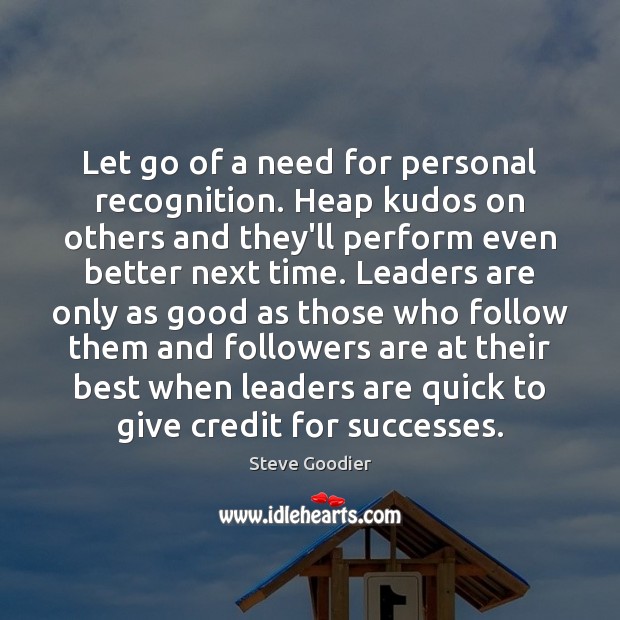 Let go of a need for personal recognition. Heap kudos on others Steve Goodier Picture Quote