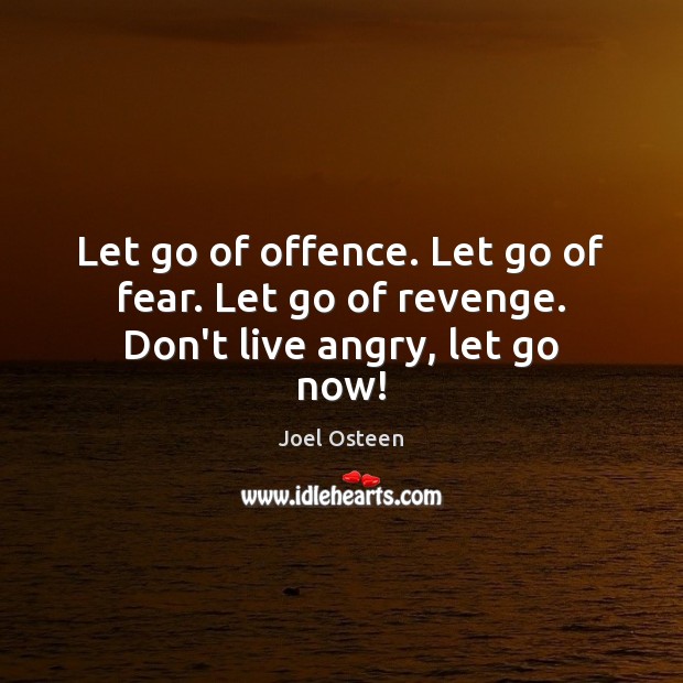 Let go of offence. Let go of fear. Let go of revenge. Don’t live angry, let go now! Joel Osteen Picture Quote
