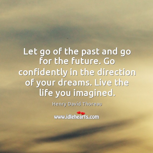 Let go of the past and go for the future. Go confidently in the direction of your dreams. Live the life you imagined. Henry David Thoreau Picture Quote