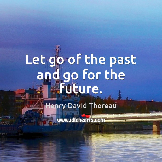 Let go of the past and go for the future. Henry David Thoreau Picture Quote