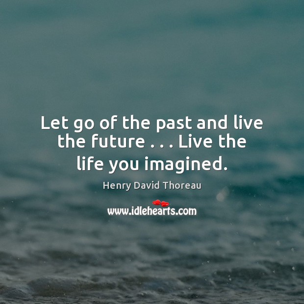 Let go of the past and live the future . . . Live the life you imagined. Image