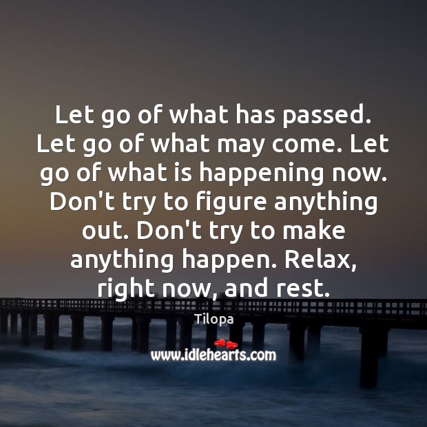 Let go of what has passed. Let go of what may come. Tilopa Picture Quote