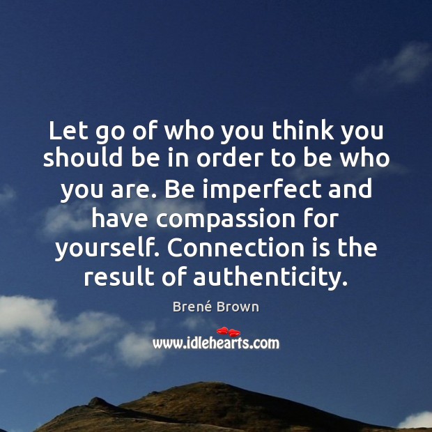 Let go of who you think you should be in order to Brené Brown Picture Quote