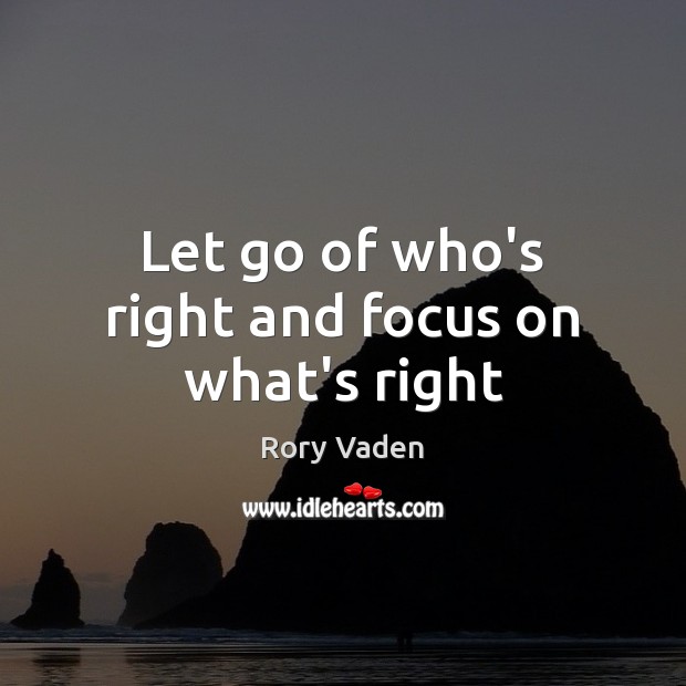 Let go of who’s right and focus on what’s right Rory Vaden Picture Quote