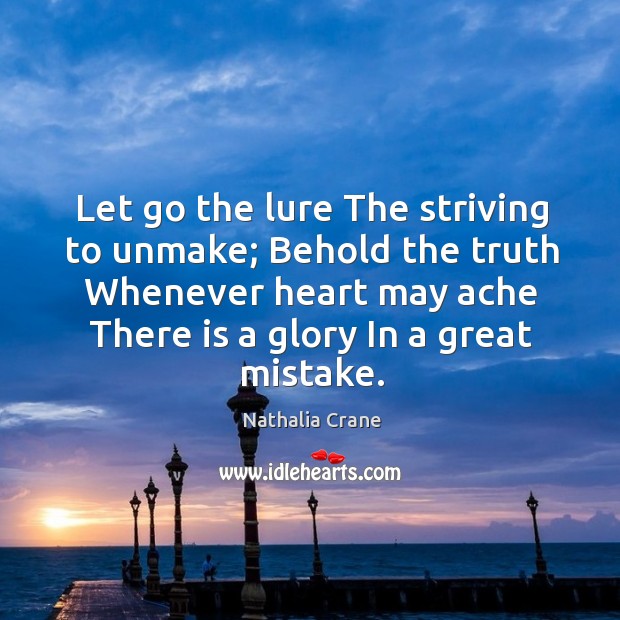 Let go the lure The striving to unmake; Behold the truth Whenever Image