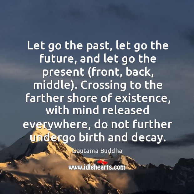 Let go the past, let go the future, and let go the Gautama Buddha Picture Quote