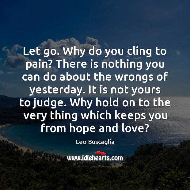 Let go. Why do you cling to pain? There is nothing you Leo Buscaglia Picture Quote