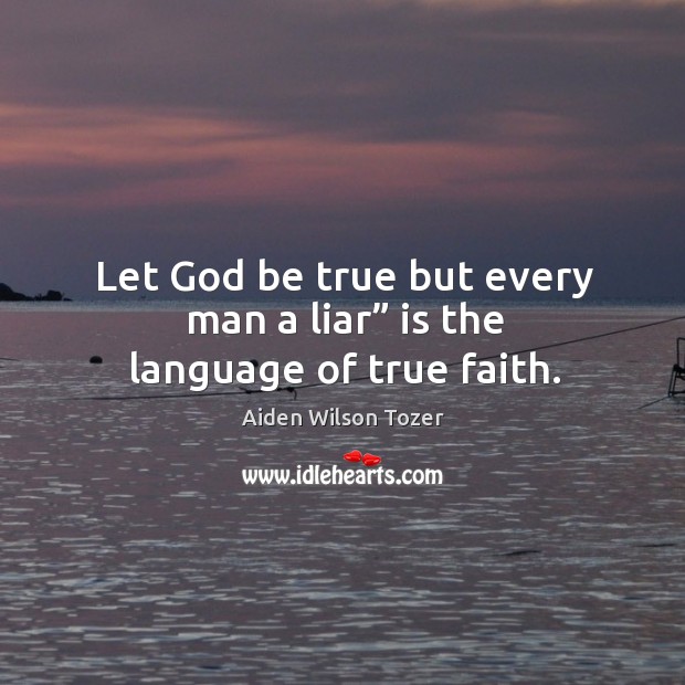 Let God be true but every man a liar” is the language of true faith. Image