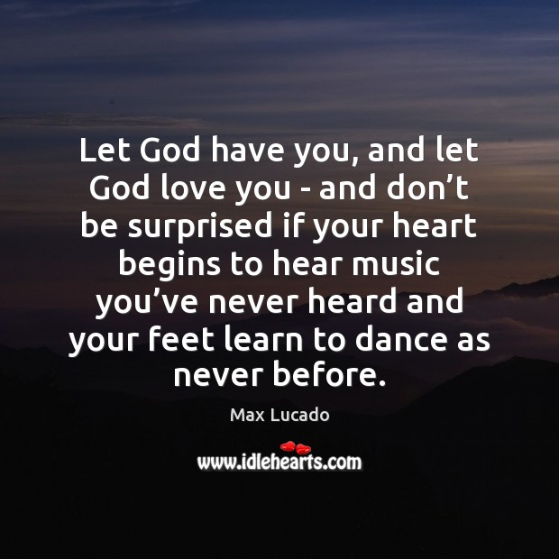 Let God have you, and let God love you – and don’ Max Lucado Picture Quote