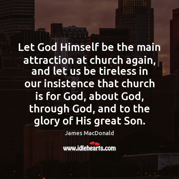 Let God Himself be the main attraction at church again, and let James MacDonald Picture Quote