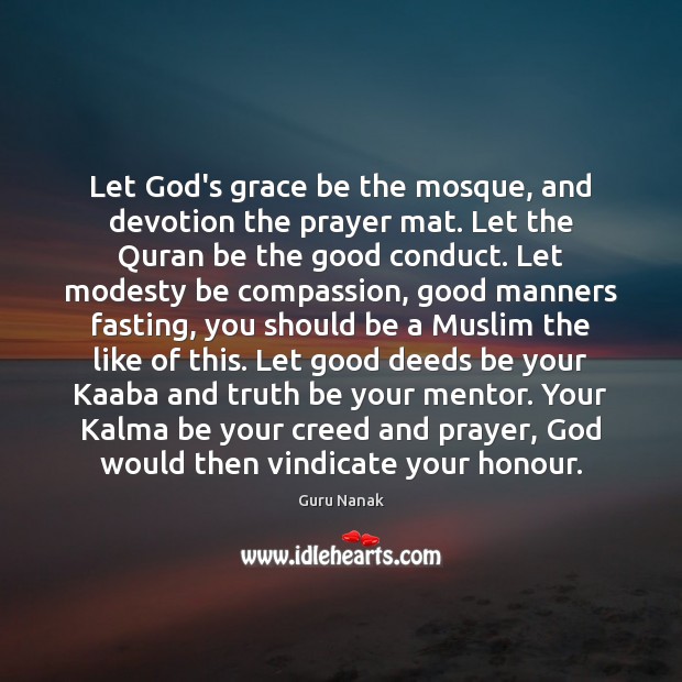 Let God’s grace be the mosque, and devotion the prayer mat. Let Guru Nanak Picture Quote