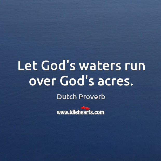 Let God’s waters run over God’s acres. Dutch Proverbs Image