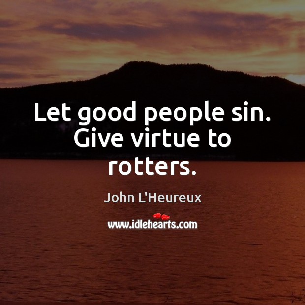 Let good people sin. Give virtue to rotters. John L’Heureux Picture Quote