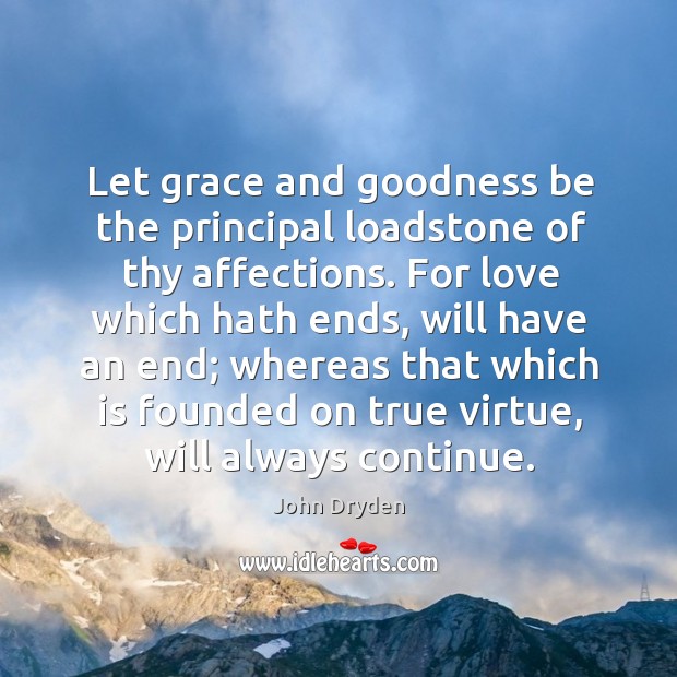 Let grace and goodness be the principal loadstone of thy affections. John Dryden Picture Quote
