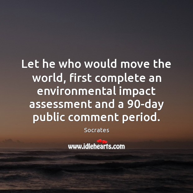 Let he who would move the world, first complete an environmental impact Socrates Picture Quote