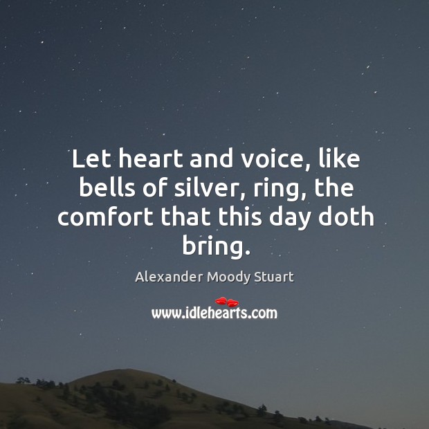 Let heart and voice, like bells of silver, ring, the comfort that this day doth bring. Image
