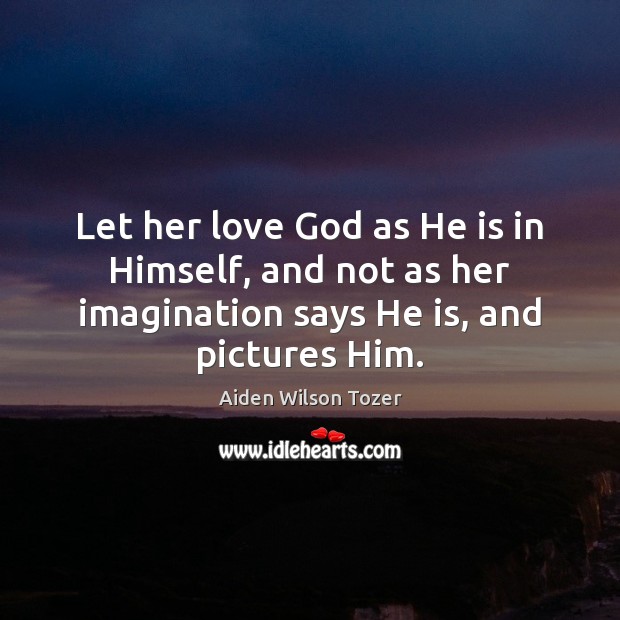 Let her love God as He is in Himself, and not as Aiden Wilson Tozer Picture Quote
