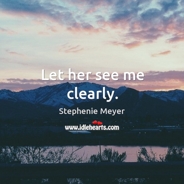 Let her see me clearly. Stephenie Meyer Picture Quote