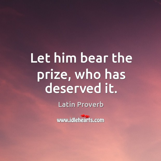 Let him bear the prize, who has deserved it. Latin Proverbs Image