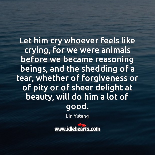 Let him cry whoever feels like crying, for we were animals before Lin Yutang Picture Quote