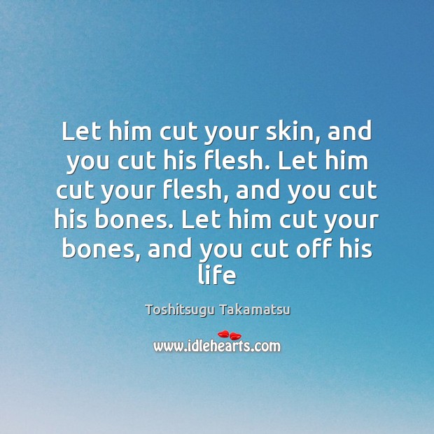 Let him cut your skin, and you cut his flesh. Let him Toshitsugu Takamatsu Picture Quote