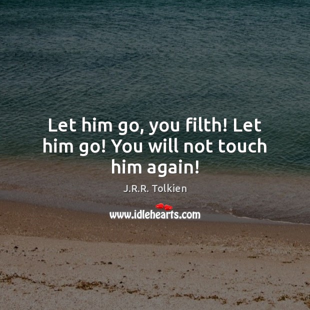 Let him go, you filth! Let him go! You will not touch him again! J.R.R. Tolkien Picture Quote