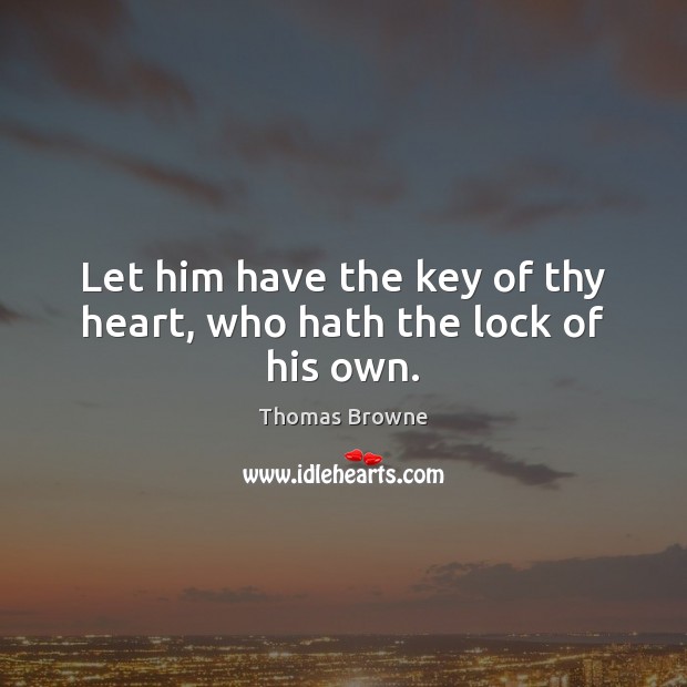 Let him have the key of thy heart, who hath the lock of his own. Thomas Browne Picture Quote
