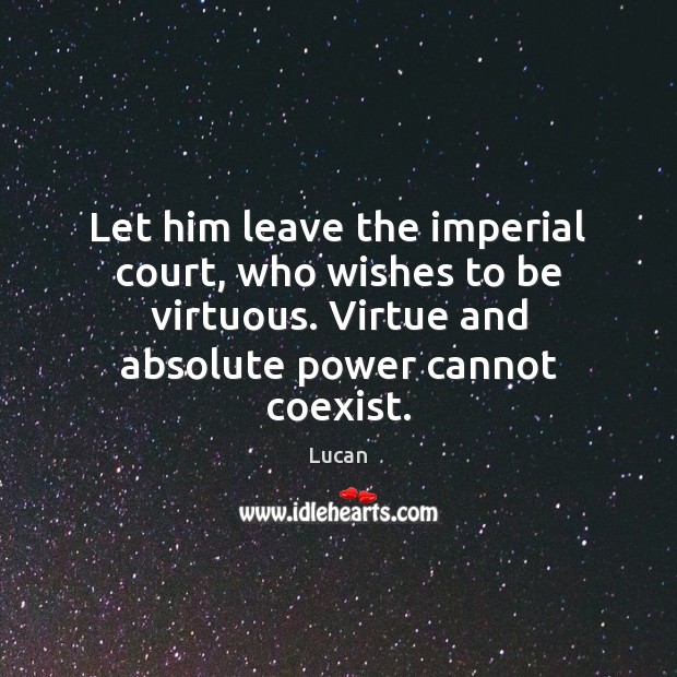Let him leave the imperial court, who wishes to be virtuous. Virtue Lucan Picture Quote