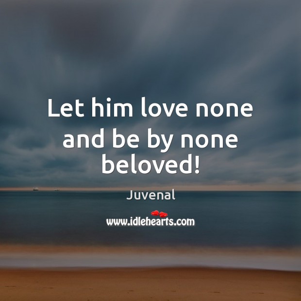 Let him love none and be by none beloved! Image