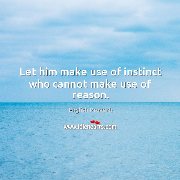 Let him make use of instinct who cannot make use of reason. Image