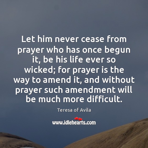 Let him never cease from prayer who has once begun it, be Teresa of Avila Picture Quote