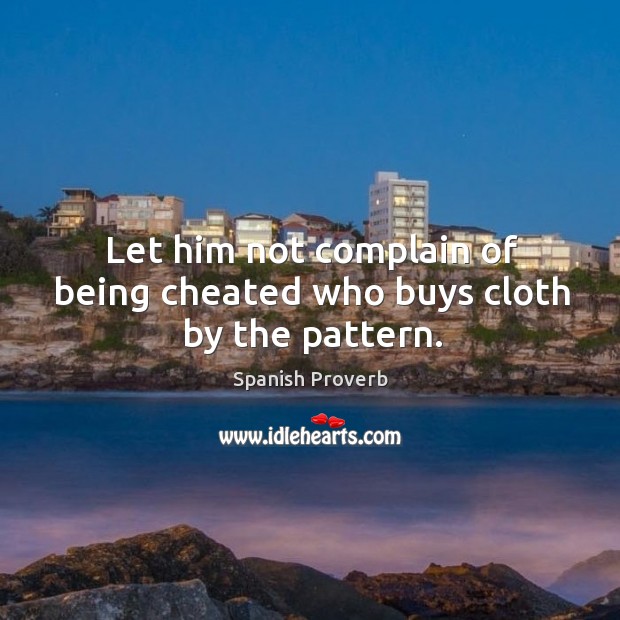 Let him not complain of being cheated who buys cloth by the pattern. Complain Quotes Image