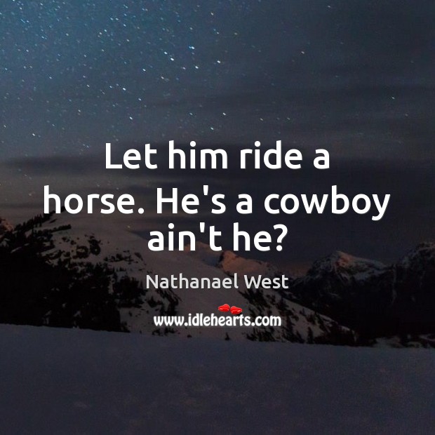 Let him ride a horse. He’s a cowboy ain’t he? Nathanael West Picture Quote