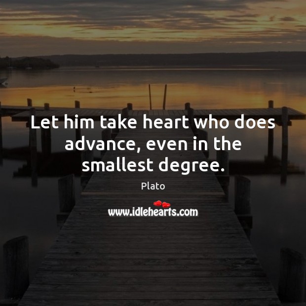 Let him take heart who does advance, even in the smallest degree. Image